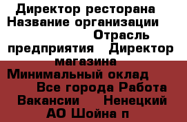 Директор ресторана › Название организации ­ Burger King › Отрасль предприятия ­ Директор магазина › Минимальный оклад ­ 45 000 - Все города Работа » Вакансии   . Ненецкий АО,Шойна п.